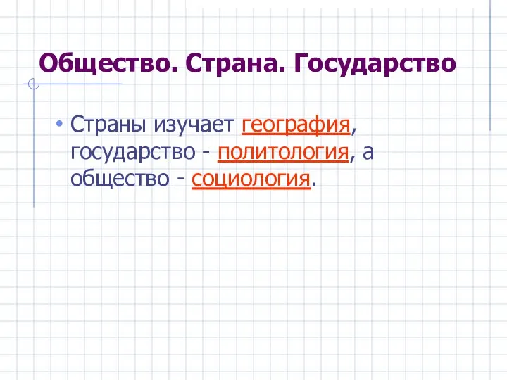 Общество. Страна. Государство Страны изучает география, государство - политология, а общество - социология.