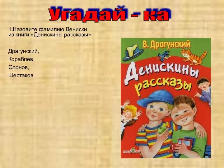 Угадай - ка 1.Назовите фамилию Дениски из книги «Денискины рассказы» Драгунский, Кораблёв, Слонов, Шестаков