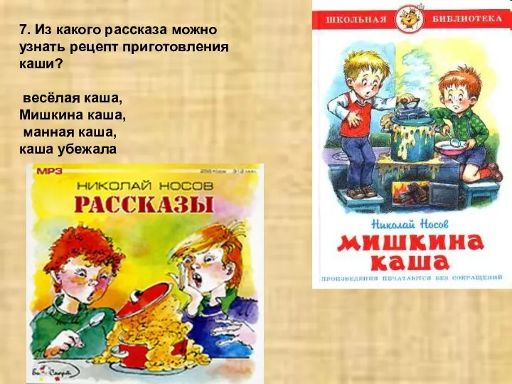 7. Из какого рассказа можно узнать рецепт приготовления каши? весёлая каша,