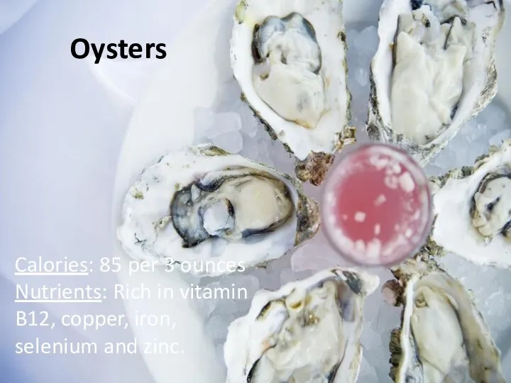 Oysters Calories: 85 per 3 ounces Nutrients: Rich in vitamin B12, copper, iron, selenium and zinc.