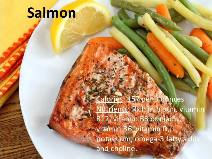 Salmon Calories: 157 per 3 ounces Nutrients: Rich in biotin, vitamin