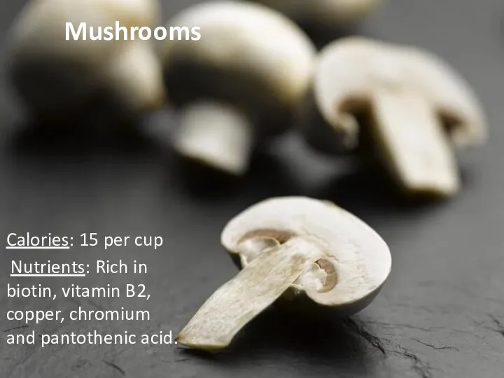 Mushrooms Calories: 15 per cup Nutrients: Rich in biotin, vitamin B2, copper, chromium and pantothenic acid.