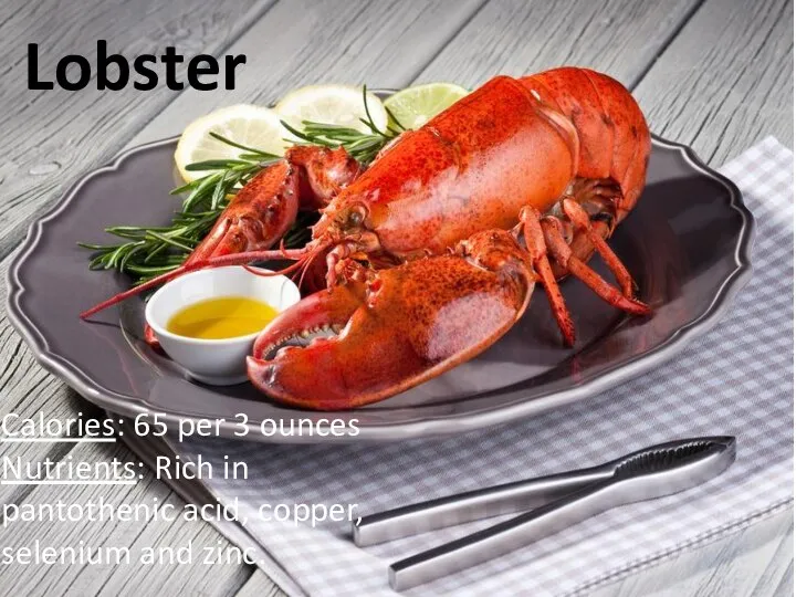 Calories: 65 per 3 ounces Nutrients: Rich in pantothenic acid, copper, selenium and zinc. Lobster