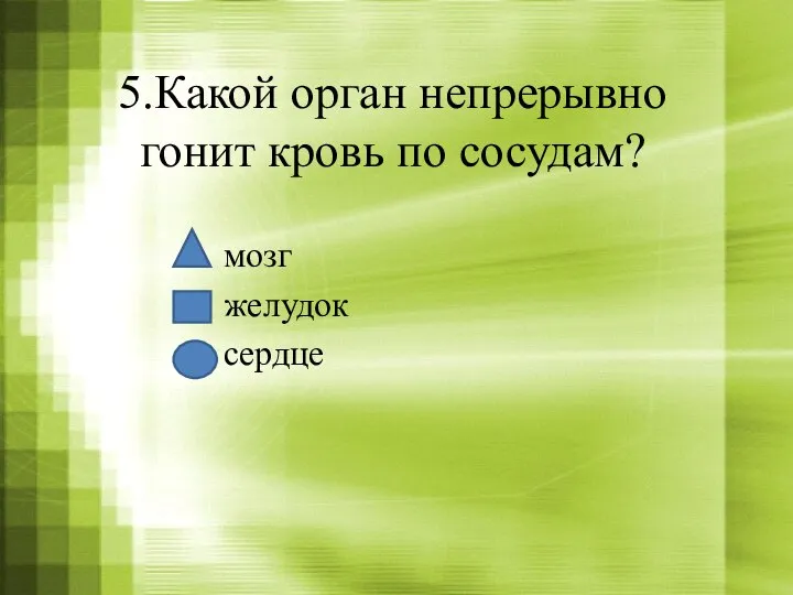 5.Какой орган непрерывно гонит кровь по сосудам? мозг желудок сердце