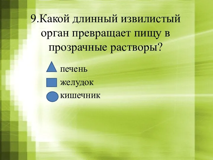 9.Какой длинный извилистый орган превращает пищу в прозрачные растворы? печень желудок кишечник