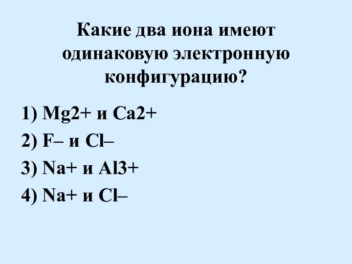 Какие два иона имеют одинаковую электронную конфигурацию? 1) Mg2+ и Ca2+