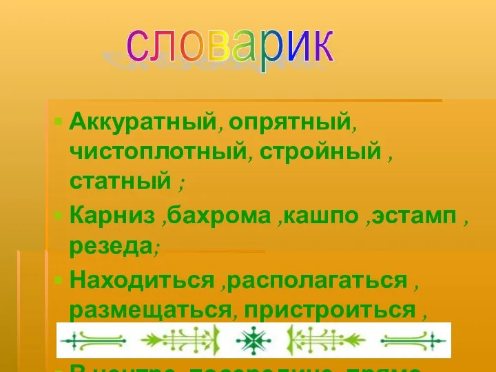 Аккуратный, опрятный, чистоплотный, стройный ,статный ; Карниз ,бахрома ,кашпо ,эстамп ,резеда;