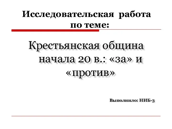 Исследовательская работа по теме: Крестьянская община начала 20 в.: «за» и «против» Выполнило: НИБ-3