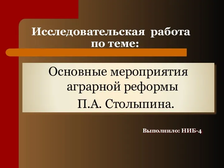 Исследовательская работа по теме: Основные мероприятия аграрной реформы П.А. Столыпина. Выполнило: НИБ-4