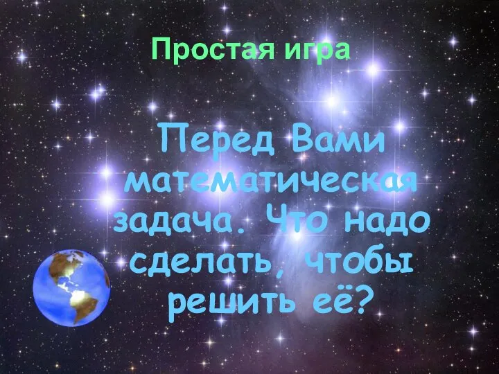 Простая игра Перед Вами математическая задача. Что надо сделать, чтобы решить её?