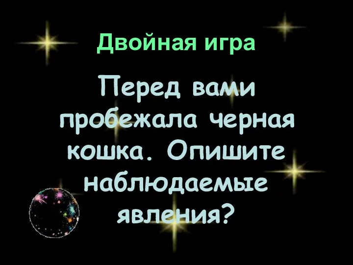 Двойная игра Перед вами пробежала черная кошка. Опишите наблюдаемые явления?