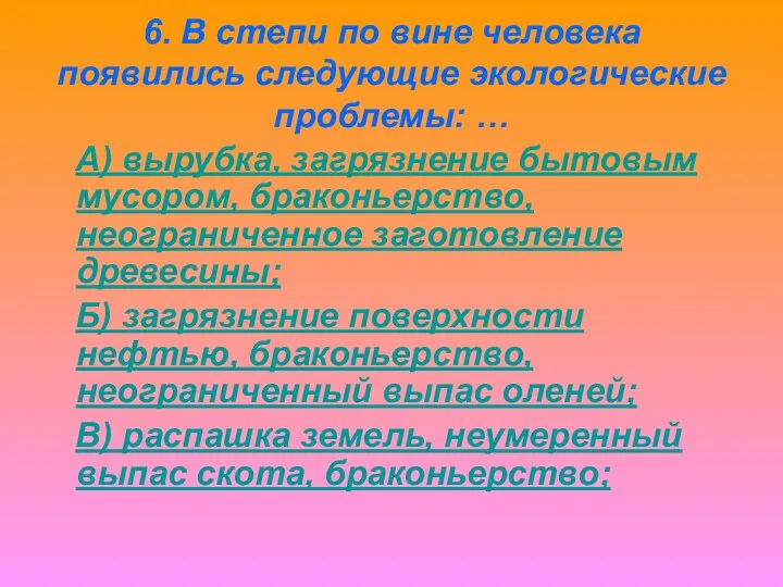 6. В степи по вине человека появились следующие экологические проблемы: …