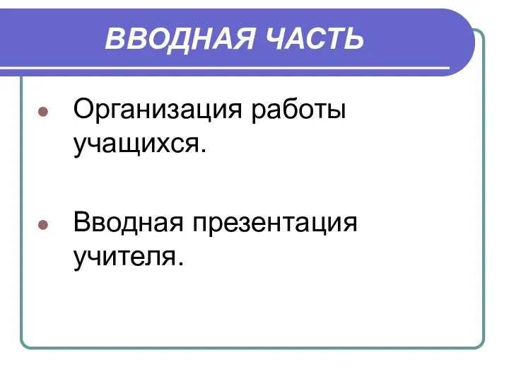 ВВОДНАЯ ЧАСТЬ Организация работы учащихся. Вводная презентация учителя.