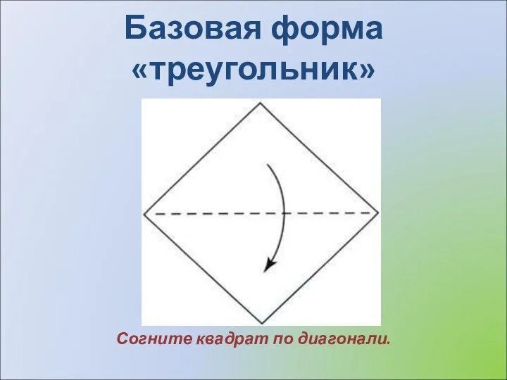 Базовая форма «треугольник» Согните квадрат по диагонали.