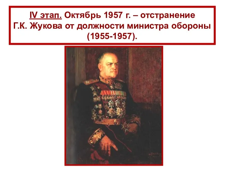 IV этап. Октябрь 1957 г. – отстранение Г.К. Жукова от должности министра обороны (1955-1957).