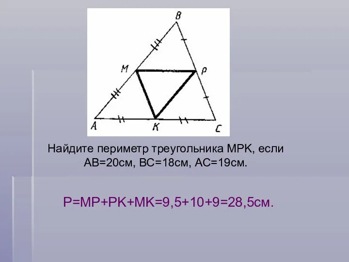 Найдите периметр треугольника MPK, если АВ=20см, ВС=18см, АС=19см. Р=MP+PK+MK=9,5+10+9=28,5см.