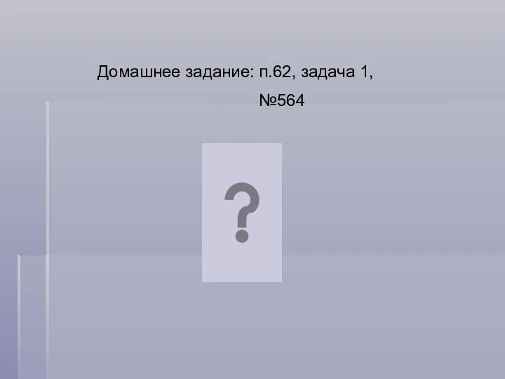 Домашнее задание: п.62, задача 1, №564