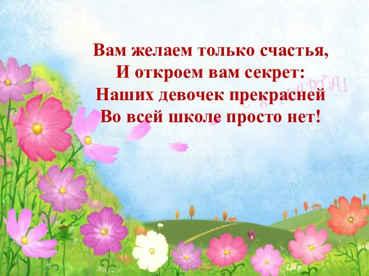 Вам желаем только счастья, И откроем вам секрет: Наших девочек прекрасней Во всей школе просто нет!