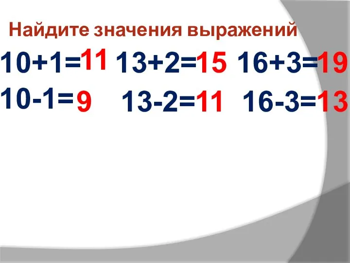 Найдите значения выражений 10+1= 11 10-1= 13+2= 13-2= 16+3= 16-3= 9 15 11 19 13