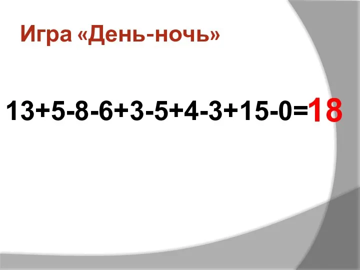 Игра «День-ночь» 13+5-8-6+3-5+4-3+15-0= 18