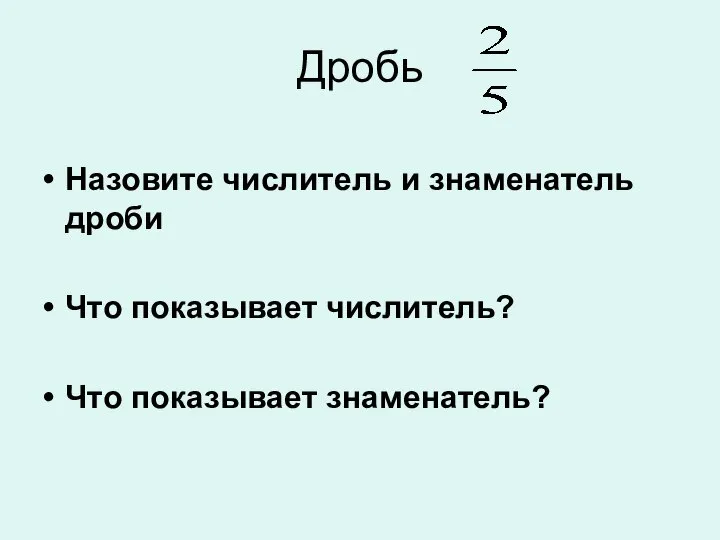 Дробь Назовите числитель и знаменатель дроби Что показывает числитель? Что показывает знаменатель?