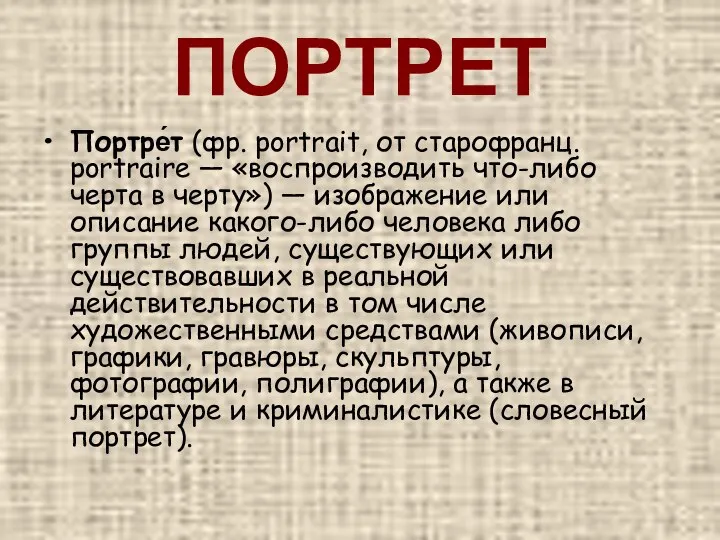 ПОРТРЕТ Портре́т (фр. portrait, от cтарофранц. portraire — «воспроизводить что-либо черта