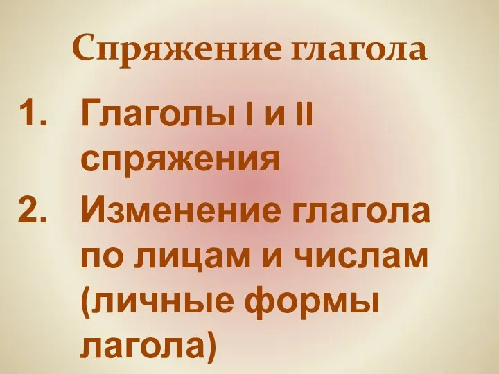 Спряжение глагола Глаголы I и II спряжения Изменение глагола по лицам и числам (личные формы лагола)