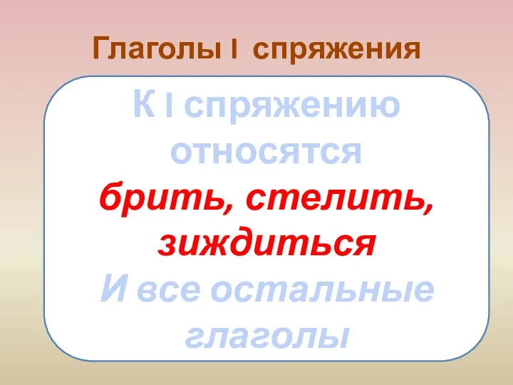 Глаголы I спряжения К I спряжению относятся брить, стелить, зиждиться И все остальные глаголы