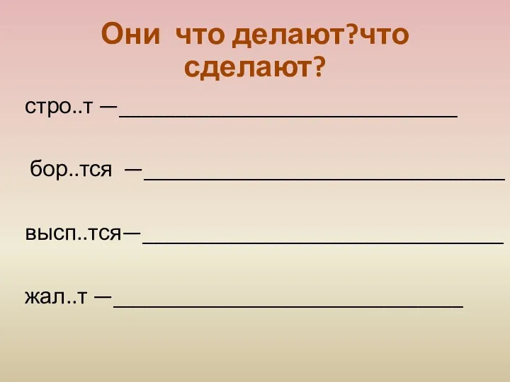 Они что делают?что сделают? стро..т —______________________________ бор..тся —________________________________ высп..тся—________________________________ жал..т —_______________________________