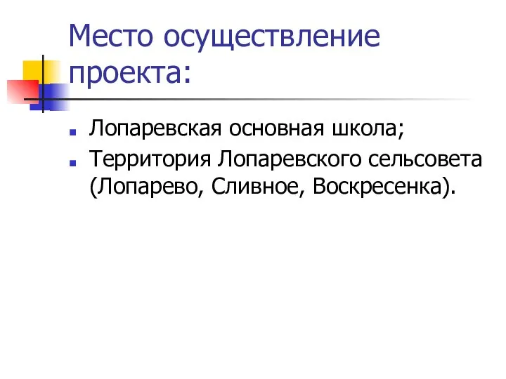 Место осуществление проекта: Лопаревская основная школа; Территория Лопаревского сельсовета (Лопарево, Сливное, Воскресенка).