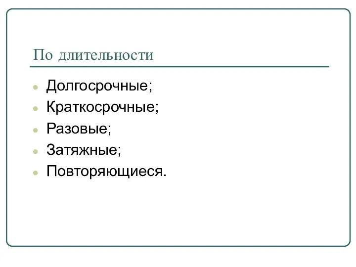 По длительности Долгосрочные; Краткосрочные; Разовые; Затяжные; Повторяющиеся.