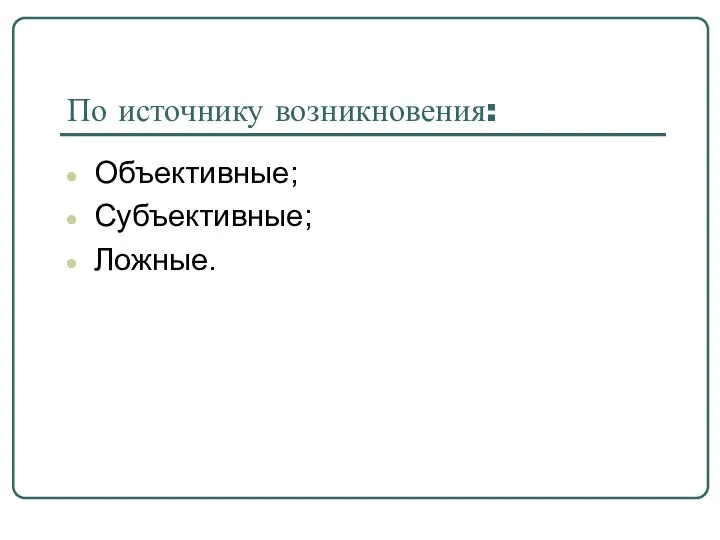 По источнику возникновения: Объективные; Субъективные; Ложные.