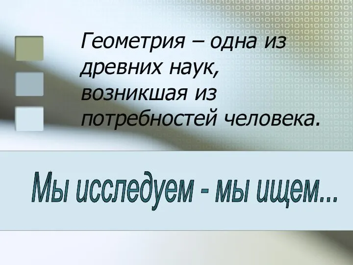 Мы исследуем - мы ищем... Геометрия – одна из древних наук, возникшая из потребностей человека.