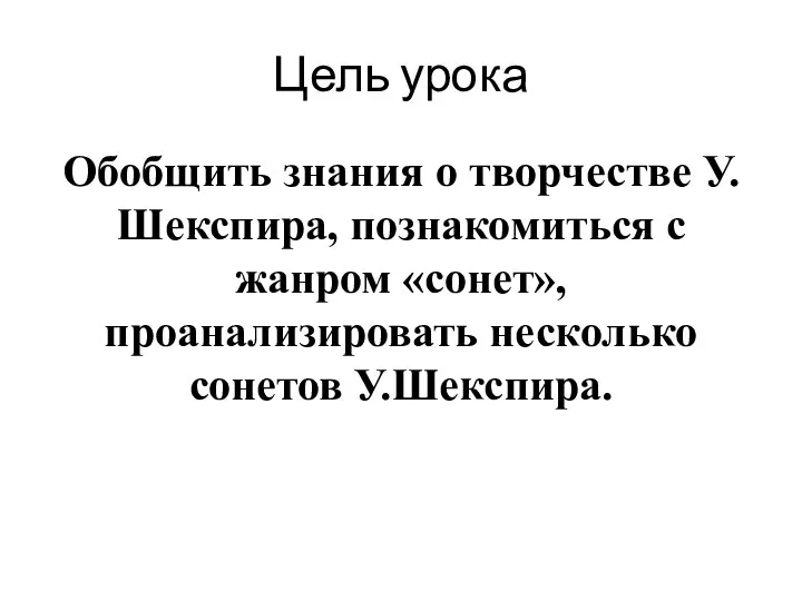 Цель урока Обобщить знания о творчестве У.Шекспира, познакомиться с жанром «сонет», проанализировать несколько сонетов У.Шекспира.