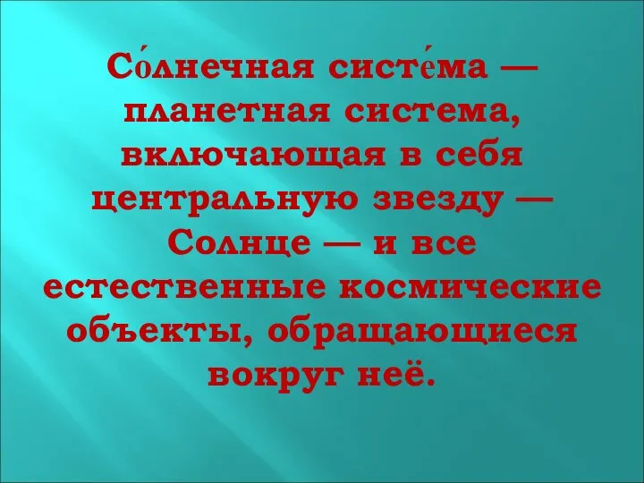 Со́лнечная систе́ма — планетная система, включающая в себя центральную звезду —