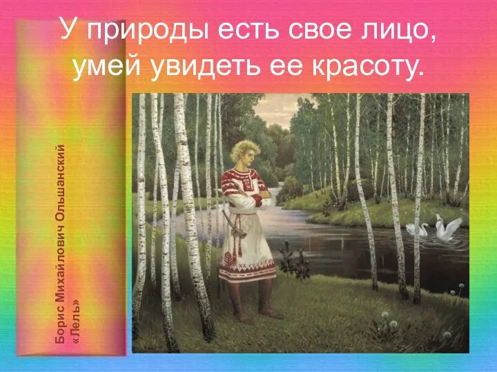 У природы есть свое лицо, умей увидеть ее красоту. Борис Михайлович Ольшанский «Лель»