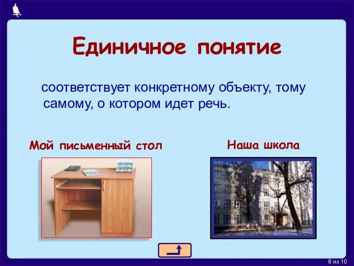 Единичное понятие соответствует конкретному объекту, тому самому, о котором идет речь. Мой письменный стол Наша школа