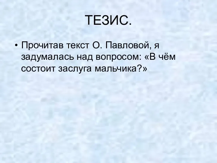 ТЕЗИС. Прочитав текст О. Павловой, я задумалась над вопросом: «В чём состоит заслуга мальчика?»