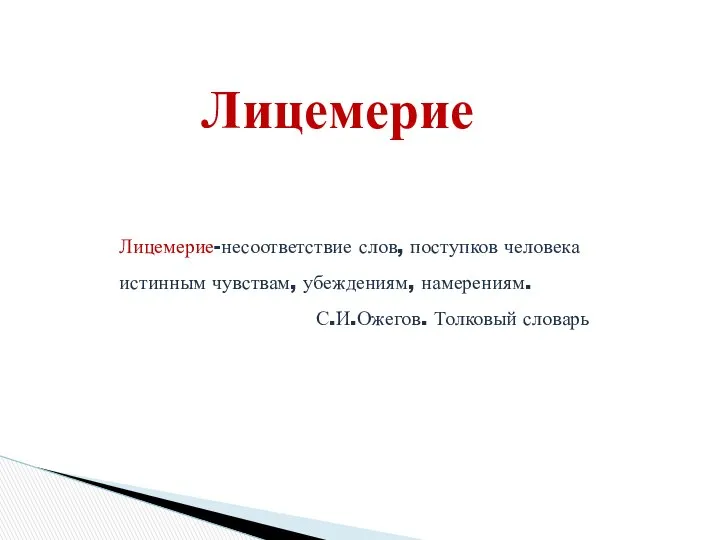 Лицемерие Лицемерие-несоответствие слов, поступков человека истинным чувствам, убеждениям, намерениям. С.И.Ожегов. Толковый словарь