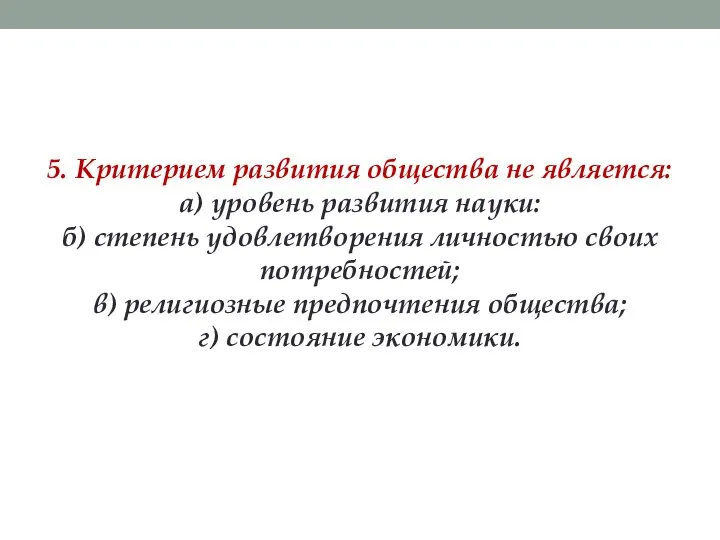 5. Критерием развития общества не является: а) уровень развития науки: б)