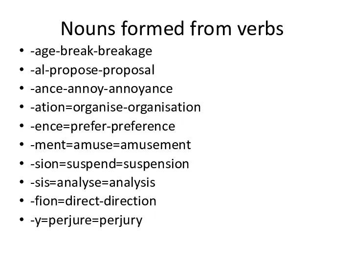 Nouns formed from verbs -age-break-breakage -al-propose-proposal -ance-annoy-annoyance -ation=organise-organisation -ence=prefer-preference -ment=amuse=amusement -sion=suspend=suspension -sis=analyse=analysis -fion=direct-direction -y=perjure=perjury