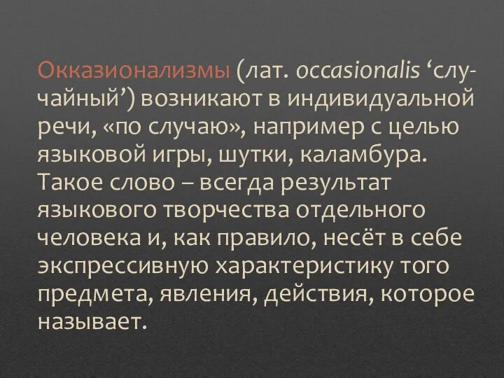 Окказионализмы (лат. occasionalis ‘слу-чайный’) возникают в индивидуальной речи, «по случаю», например