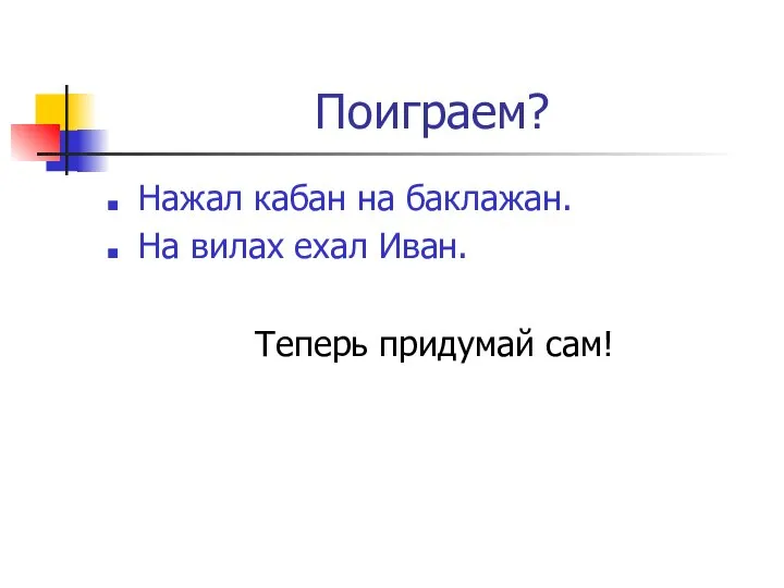 Поиграем? Нажал кабан на баклажан. На вилах ехал Иван. Теперь придумай сам!