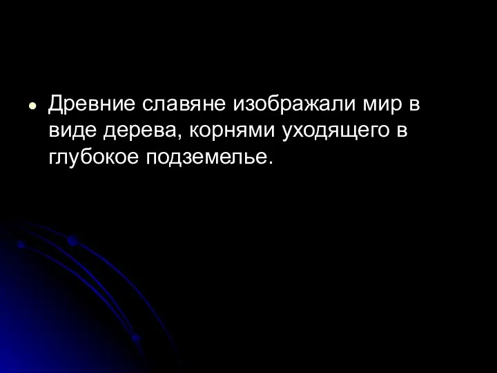 Древние славяне изображали мир в виде дерева, корнями уходящего в глубокое подземелье.