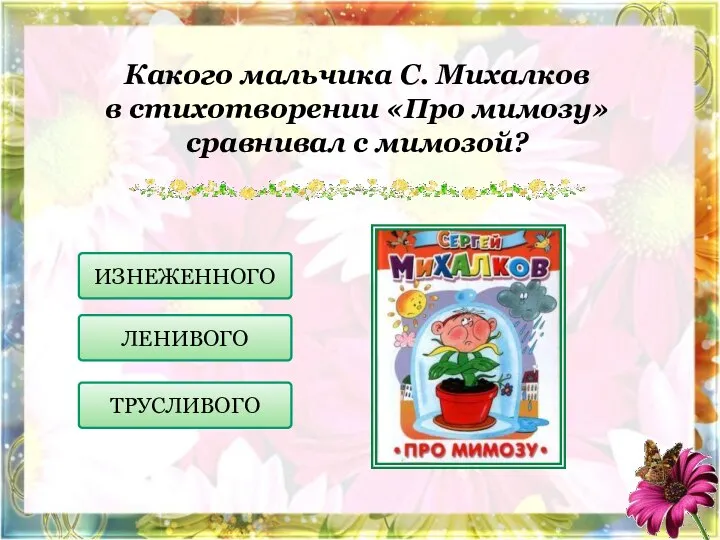 Какого мальчика С. Михалков в стихотворении «Про мимозу» сравнивал с мимозой? ЛЕНИВОГО ТРУСЛИВОГО ИЗНЕЖЕННОГО