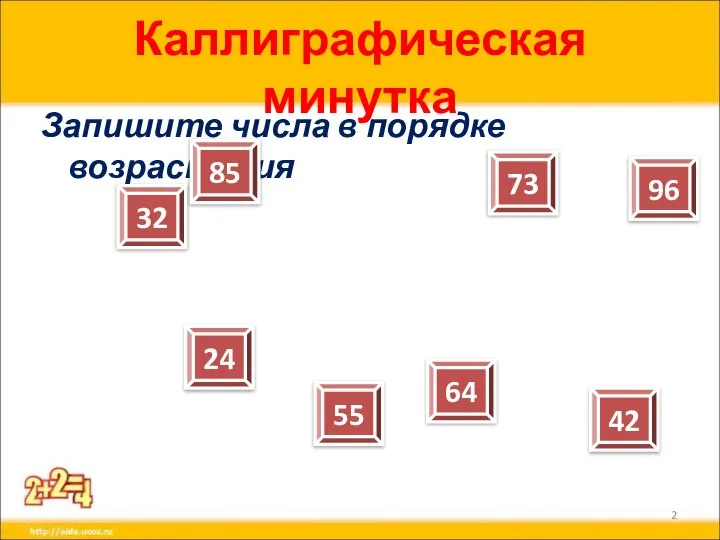 Каллиграфическая минутка Запишите числа в порядке возрастания 32 24 85 64 73 96 55 42