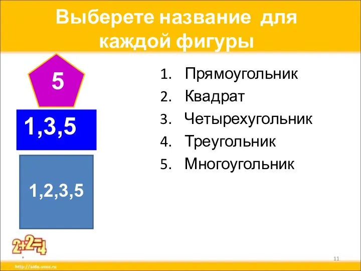 Выберете название для каждой фигуры Прямоугольник Квадрат Четырехугольник Треугольник Многоугольник * 5 1,3,5 1,2,3,5