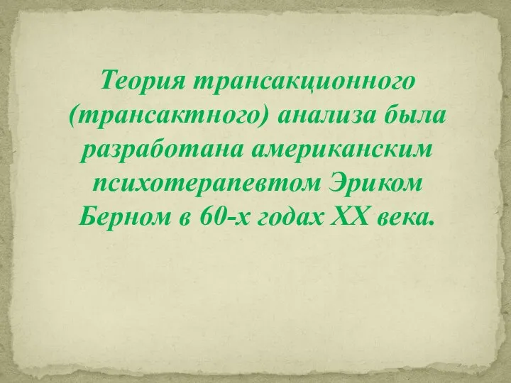 Теория трансакционного (трансактного) анализа была разработана американским психотерапевтом Эриком Берном в 60-х годах XX века.