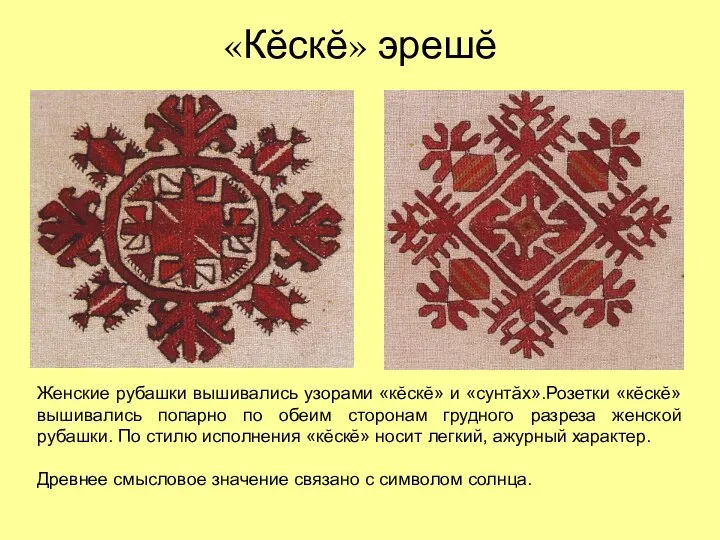 «Кĕскĕ» эрешĕ Женские рубашки вышивались узорами «кĕскĕ» и «сунтăх».Розетки «кĕскĕ» вышивались