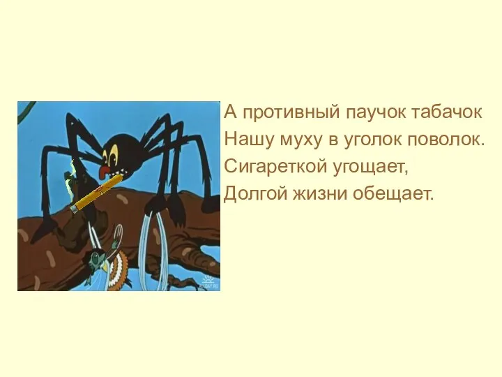 А противный паучок табачок Нашу муху в уголок поволок. Сигареткой угощает, Долгой жизни обещает.